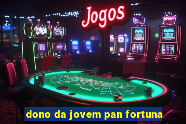 dono da jovem pan fortuna